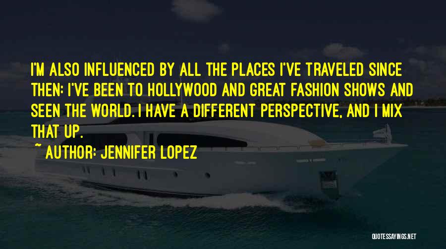 Jennifer Lopez Quotes: I'm Also Influenced By All The Places I've Traveled Since Then: I've Been To Hollywood And Great Fashion Shows And