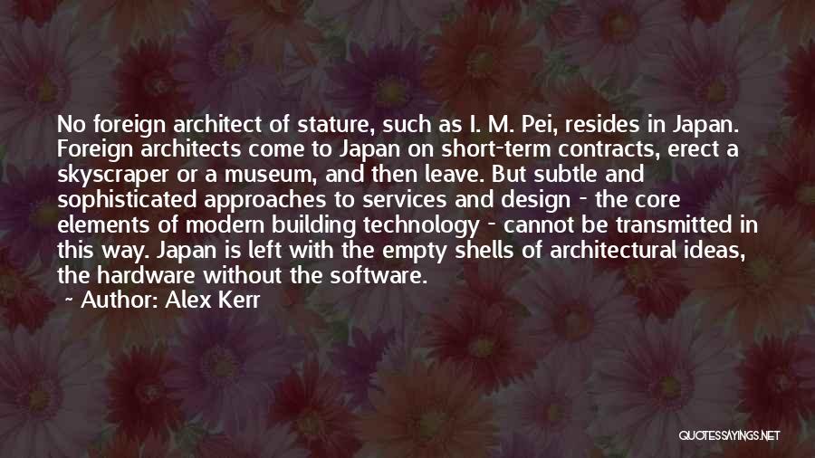 Alex Kerr Quotes: No Foreign Architect Of Stature, Such As I. M. Pei, Resides In Japan. Foreign Architects Come To Japan On Short-term