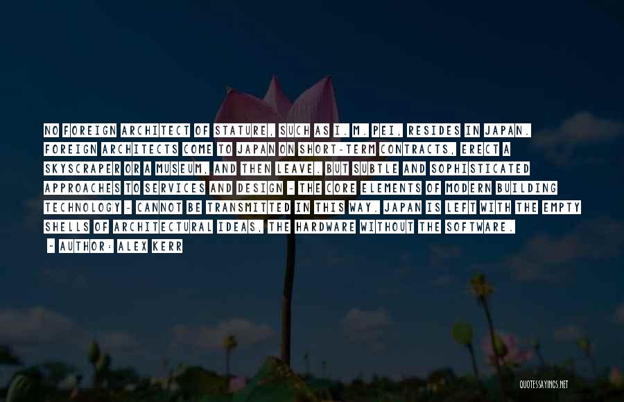 Alex Kerr Quotes: No Foreign Architect Of Stature, Such As I. M. Pei, Resides In Japan. Foreign Architects Come To Japan On Short-term