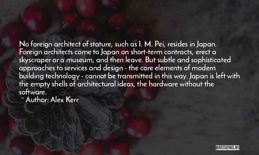 Alex Kerr Quotes: No Foreign Architect Of Stature, Such As I. M. Pei, Resides In Japan. Foreign Architects Come To Japan On Short-term