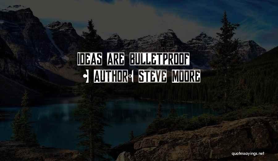 Steve Moore Quotes: Ideas Are Bulletproof