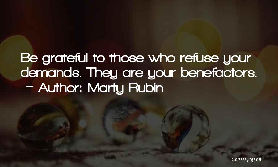 Marty Rubin Quotes: Be Grateful To Those Who Refuse Your Demands. They Are Your Benefactors.