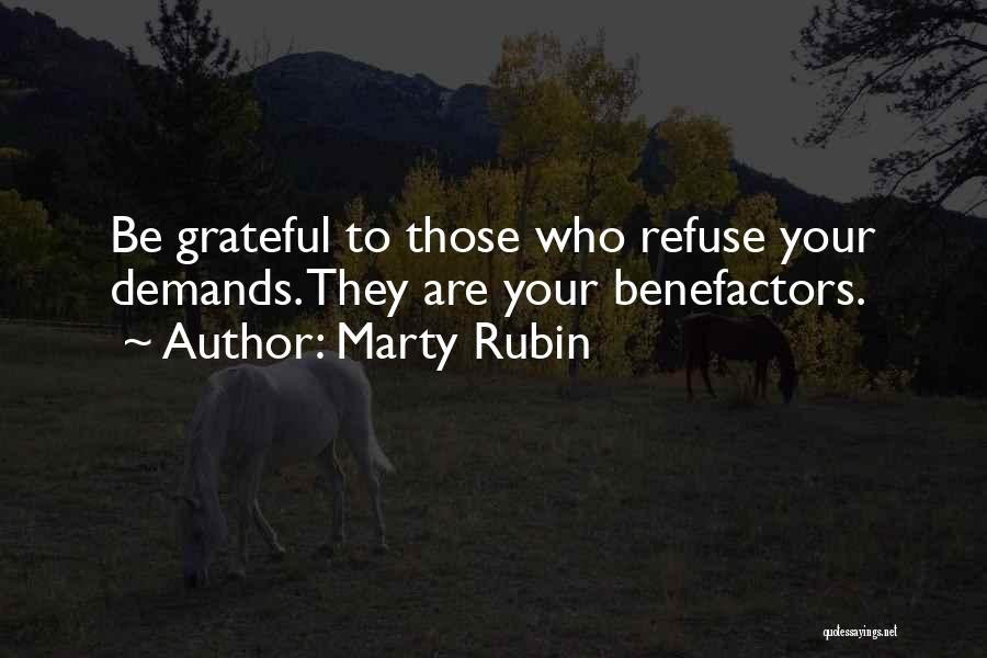 Marty Rubin Quotes: Be Grateful To Those Who Refuse Your Demands. They Are Your Benefactors.