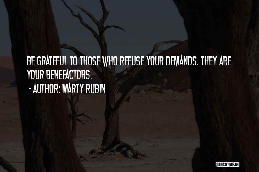 Marty Rubin Quotes: Be Grateful To Those Who Refuse Your Demands. They Are Your Benefactors.