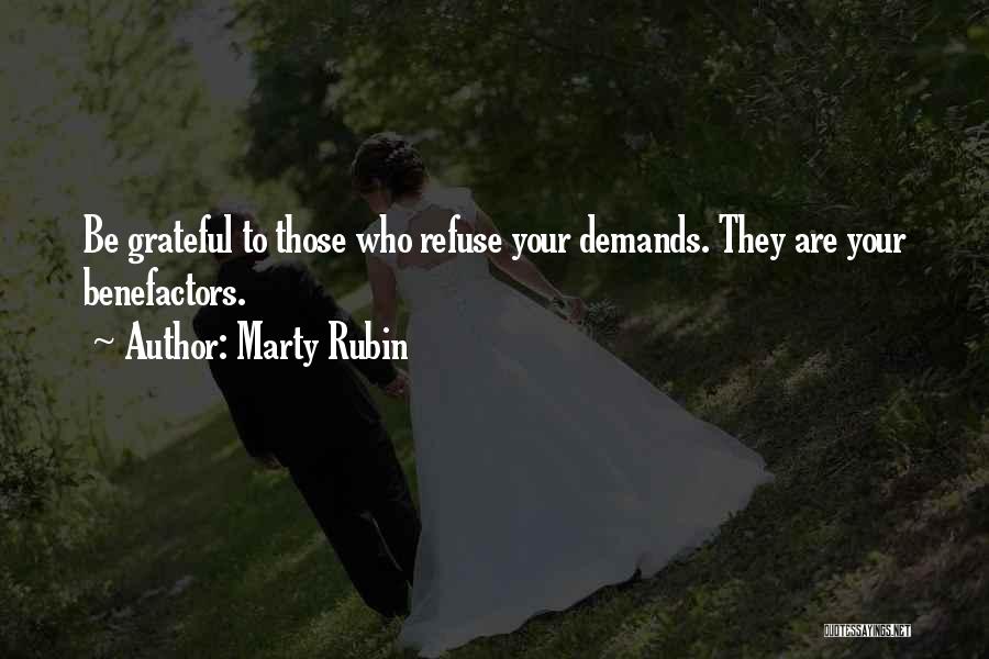 Marty Rubin Quotes: Be Grateful To Those Who Refuse Your Demands. They Are Your Benefactors.