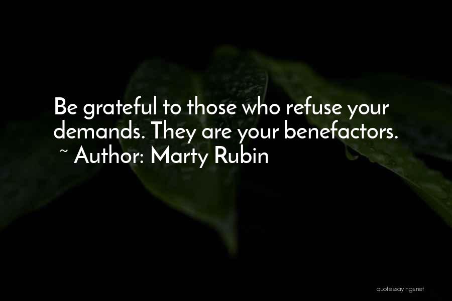 Marty Rubin Quotes: Be Grateful To Those Who Refuse Your Demands. They Are Your Benefactors.