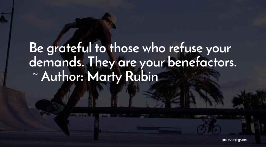 Marty Rubin Quotes: Be Grateful To Those Who Refuse Your Demands. They Are Your Benefactors.