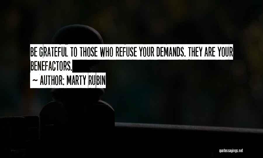 Marty Rubin Quotes: Be Grateful To Those Who Refuse Your Demands. They Are Your Benefactors.