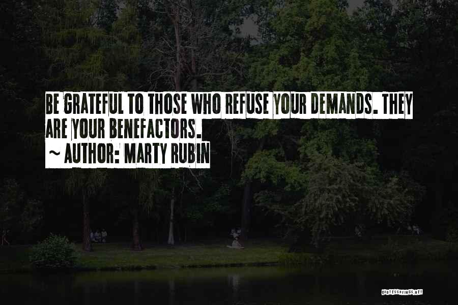 Marty Rubin Quotes: Be Grateful To Those Who Refuse Your Demands. They Are Your Benefactors.