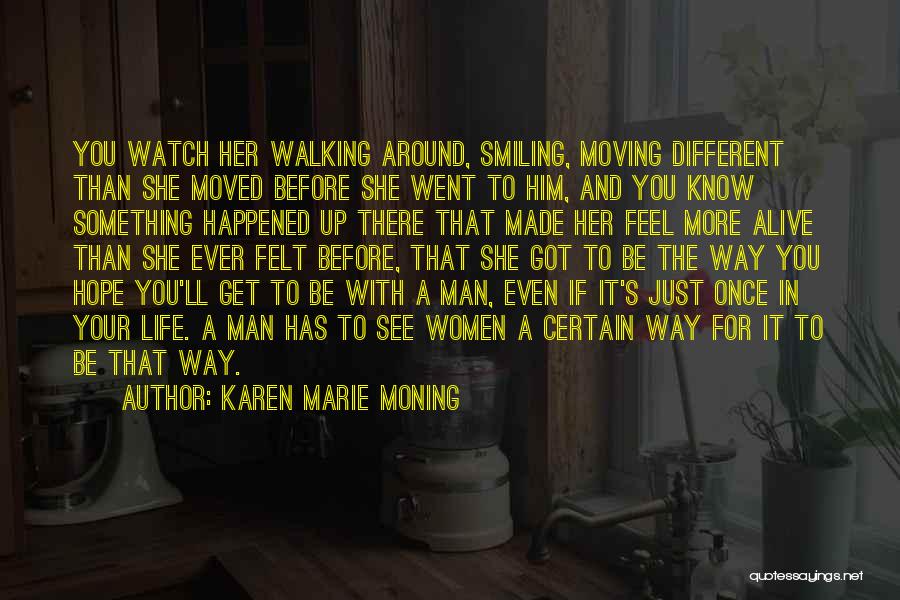 Karen Marie Moning Quotes: You Watch Her Walking Around, Smiling, Moving Different Than She Moved Before She Went To Him, And You Know Something