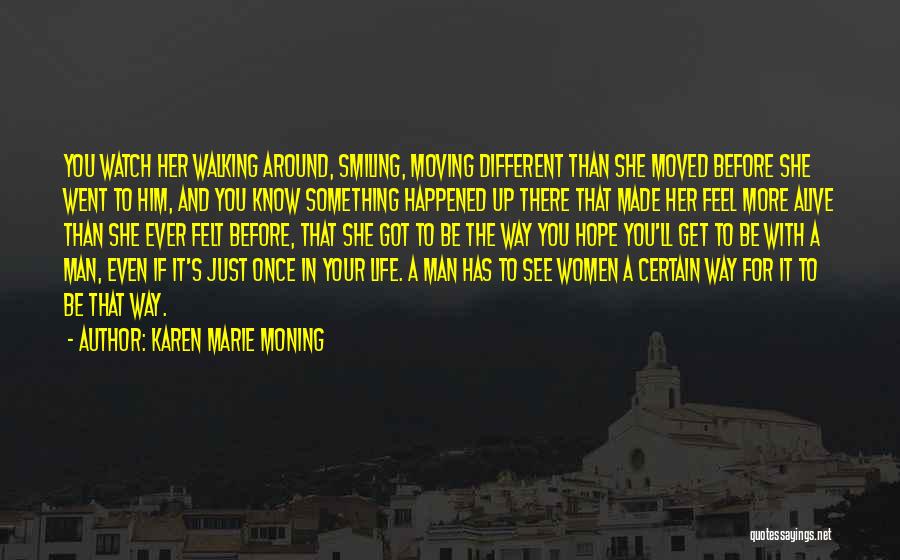 Karen Marie Moning Quotes: You Watch Her Walking Around, Smiling, Moving Different Than She Moved Before She Went To Him, And You Know Something