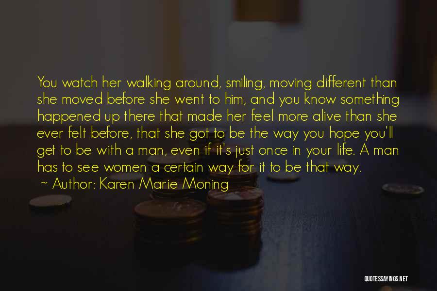 Karen Marie Moning Quotes: You Watch Her Walking Around, Smiling, Moving Different Than She Moved Before She Went To Him, And You Know Something