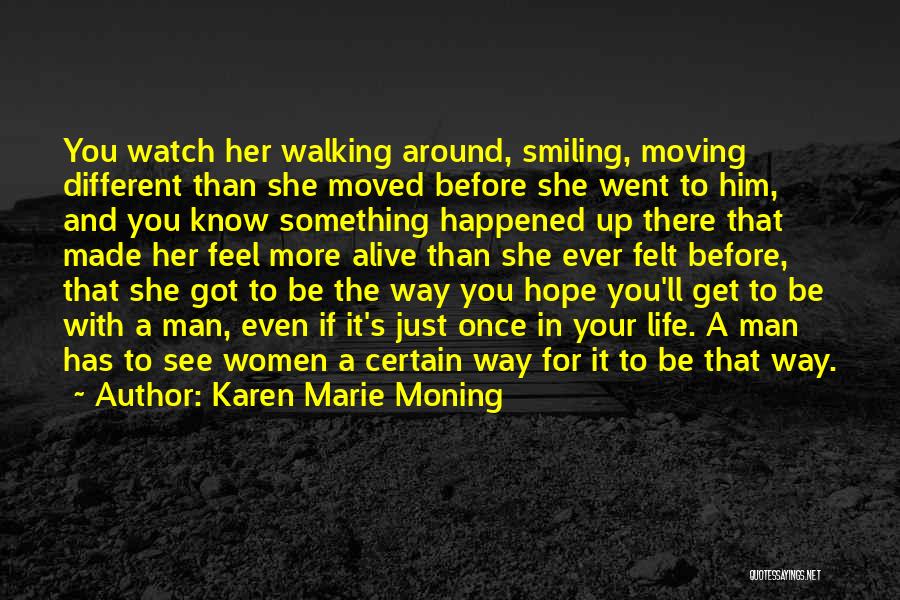 Karen Marie Moning Quotes: You Watch Her Walking Around, Smiling, Moving Different Than She Moved Before She Went To Him, And You Know Something