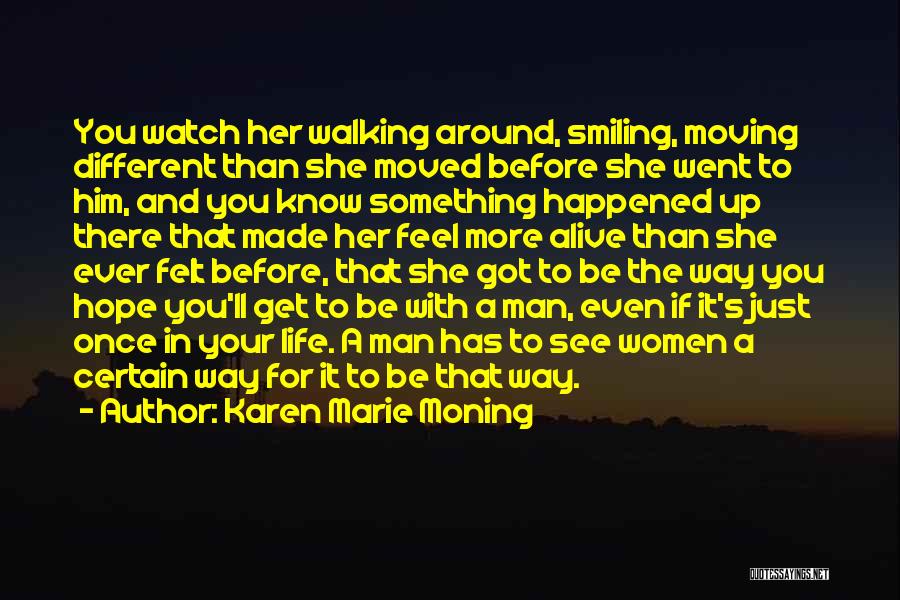 Karen Marie Moning Quotes: You Watch Her Walking Around, Smiling, Moving Different Than She Moved Before She Went To Him, And You Know Something