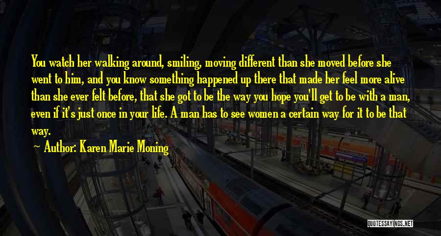 Karen Marie Moning Quotes: You Watch Her Walking Around, Smiling, Moving Different Than She Moved Before She Went To Him, And You Know Something