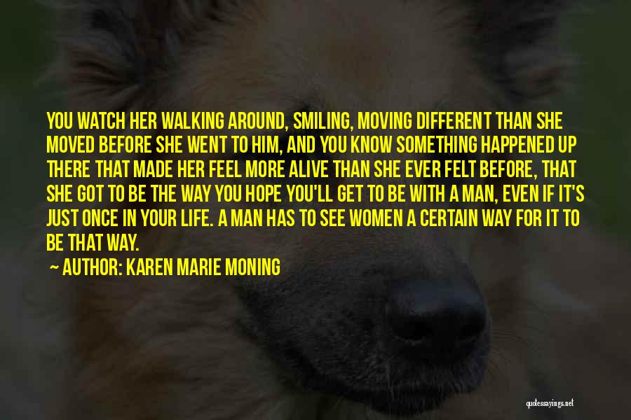 Karen Marie Moning Quotes: You Watch Her Walking Around, Smiling, Moving Different Than She Moved Before She Went To Him, And You Know Something