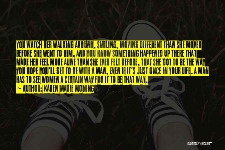 Karen Marie Moning Quotes: You Watch Her Walking Around, Smiling, Moving Different Than She Moved Before She Went To Him, And You Know Something