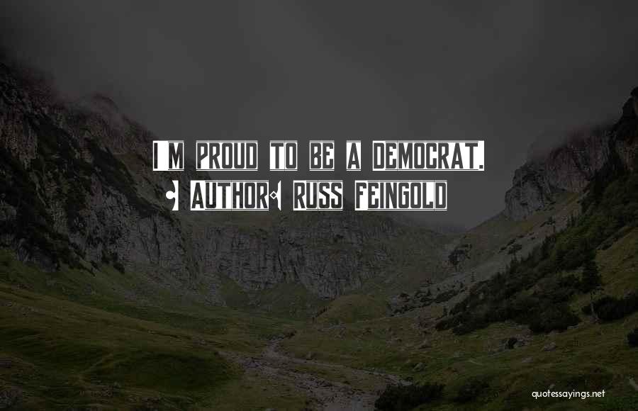Russ Feingold Quotes: I'm Proud To Be A Democrat.