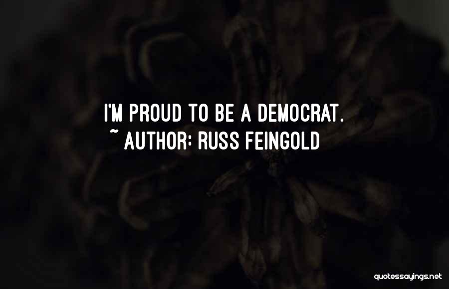 Russ Feingold Quotes: I'm Proud To Be A Democrat.
