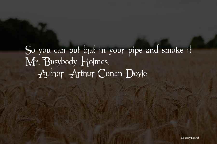 Arthur Conan Doyle Quotes: So You Can Put That In Your Pipe And Smoke It Mr. Busybody Holmes.