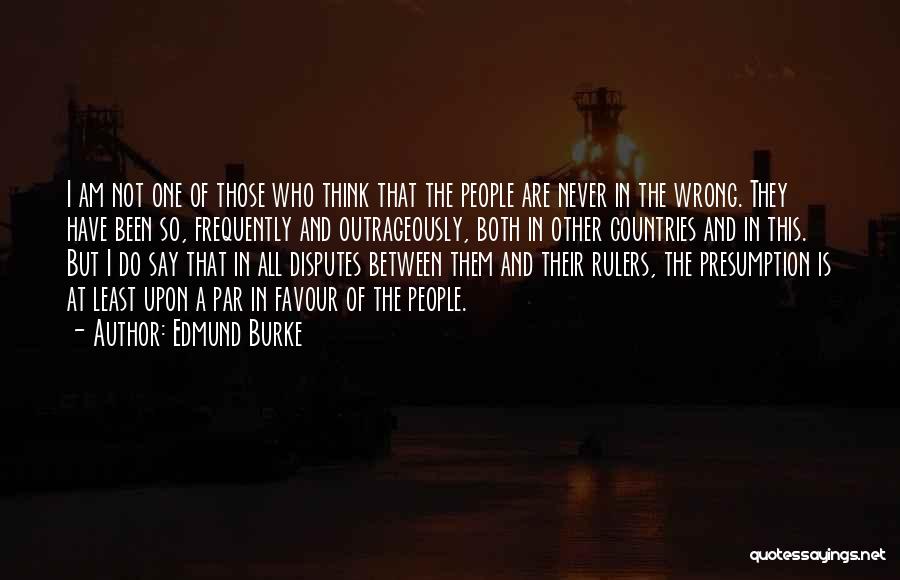 Edmund Burke Quotes: I Am Not One Of Those Who Think That The People Are Never In The Wrong. They Have Been So,