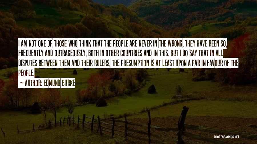 Edmund Burke Quotes: I Am Not One Of Those Who Think That The People Are Never In The Wrong. They Have Been So,