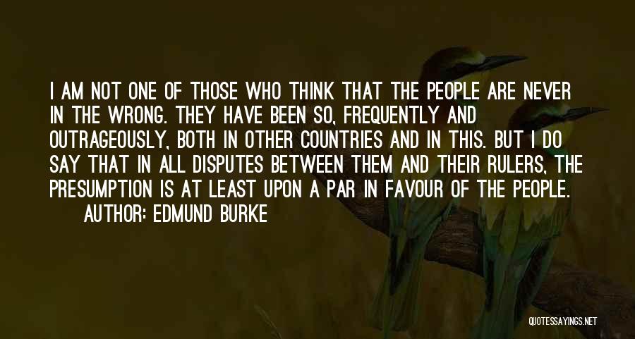 Edmund Burke Quotes: I Am Not One Of Those Who Think That The People Are Never In The Wrong. They Have Been So,