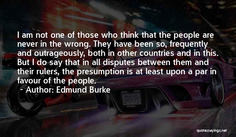 Edmund Burke Quotes: I Am Not One Of Those Who Think That The People Are Never In The Wrong. They Have Been So,