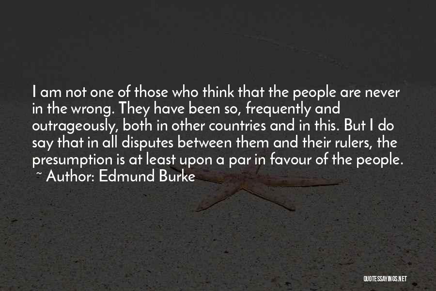 Edmund Burke Quotes: I Am Not One Of Those Who Think That The People Are Never In The Wrong. They Have Been So,
