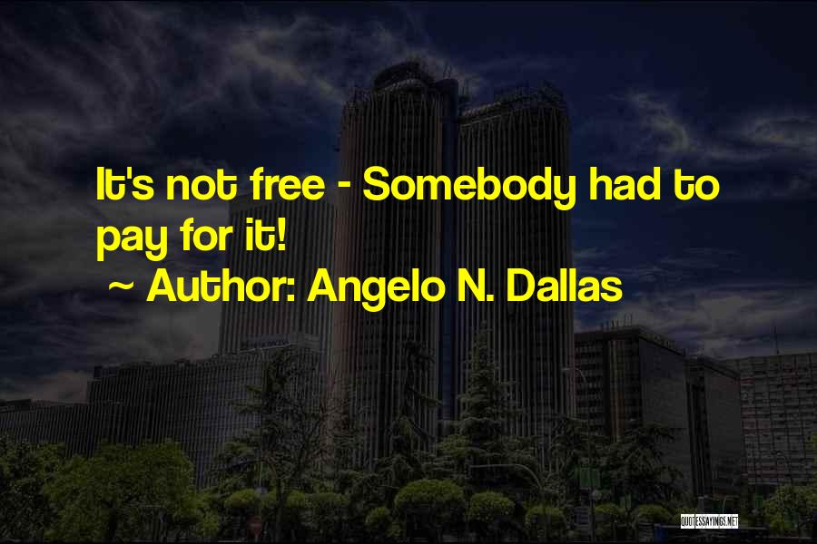 Angelo N. Dallas Quotes: It's Not Free - Somebody Had To Pay For It!