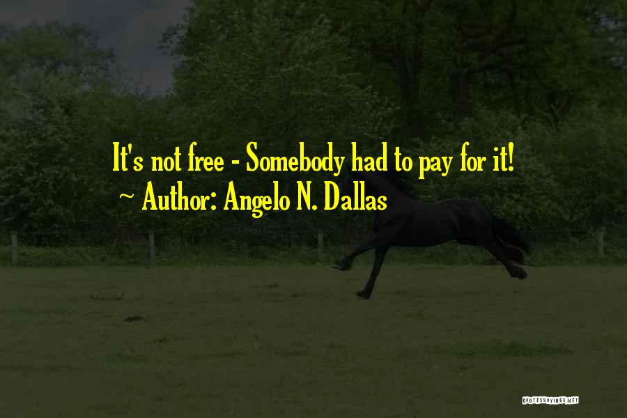 Angelo N. Dallas Quotes: It's Not Free - Somebody Had To Pay For It!