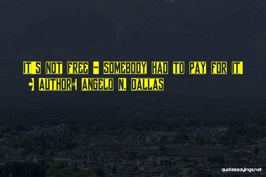 Angelo N. Dallas Quotes: It's Not Free - Somebody Had To Pay For It!