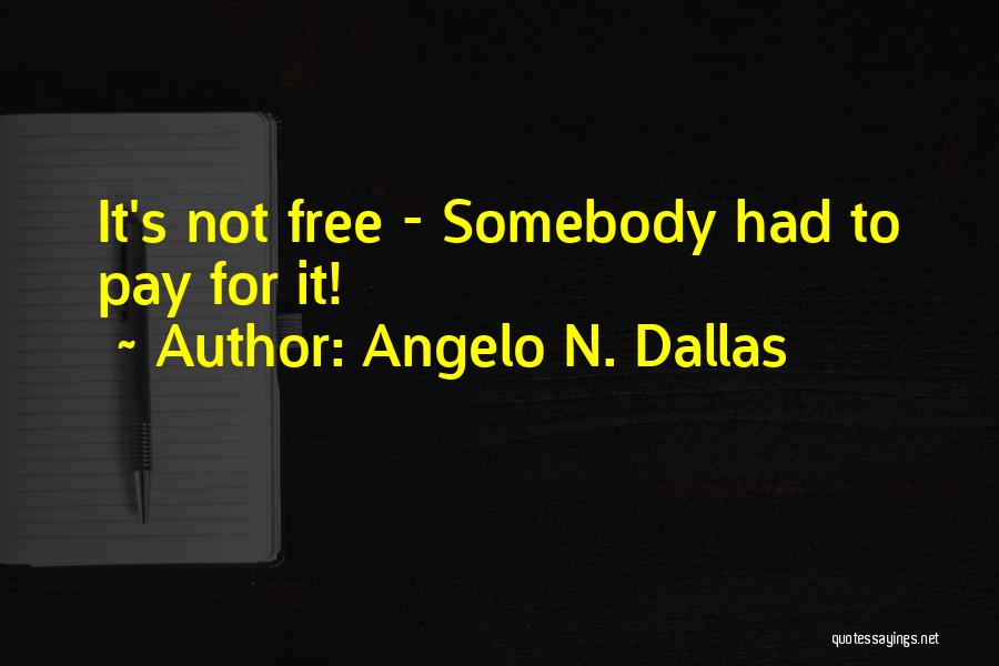 Angelo N. Dallas Quotes: It's Not Free - Somebody Had To Pay For It!