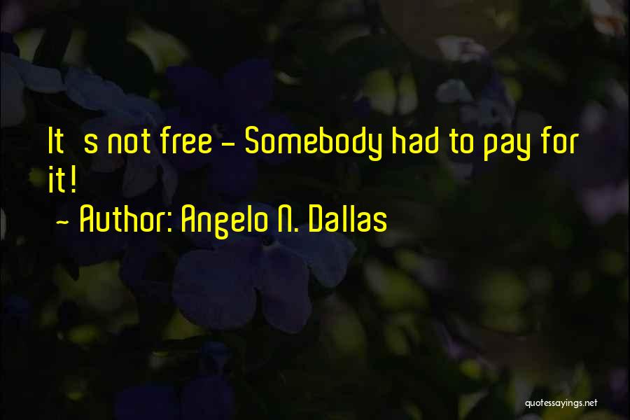 Angelo N. Dallas Quotes: It's Not Free - Somebody Had To Pay For It!