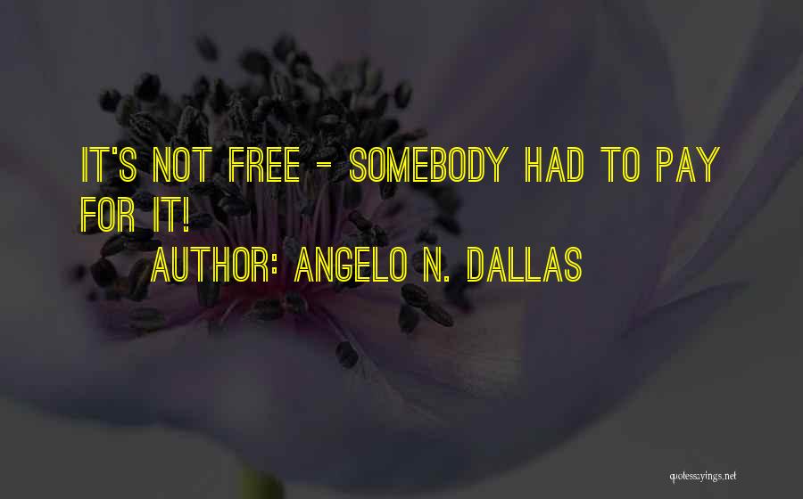 Angelo N. Dallas Quotes: It's Not Free - Somebody Had To Pay For It!