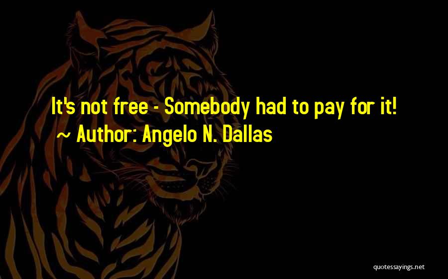 Angelo N. Dallas Quotes: It's Not Free - Somebody Had To Pay For It!