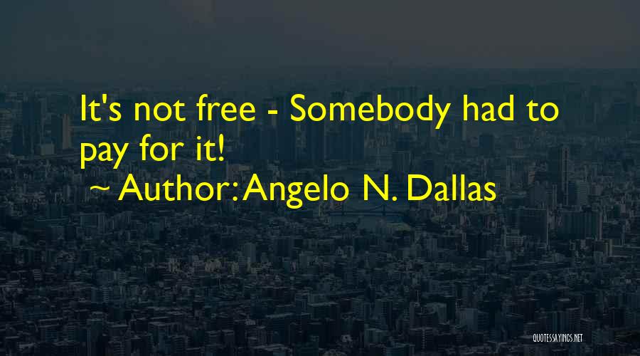 Angelo N. Dallas Quotes: It's Not Free - Somebody Had To Pay For It!