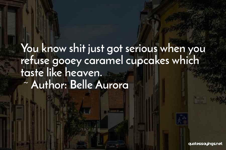 Belle Aurora Quotes: You Know Shit Just Got Serious When You Refuse Gooey Caramel Cupcakes Which Taste Like Heaven.