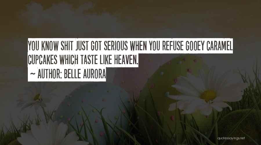 Belle Aurora Quotes: You Know Shit Just Got Serious When You Refuse Gooey Caramel Cupcakes Which Taste Like Heaven.