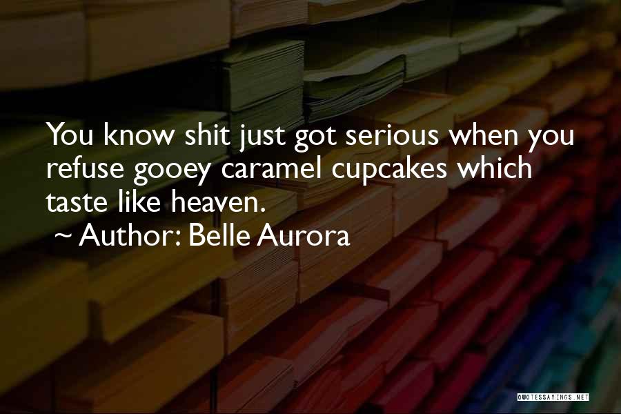 Belle Aurora Quotes: You Know Shit Just Got Serious When You Refuse Gooey Caramel Cupcakes Which Taste Like Heaven.