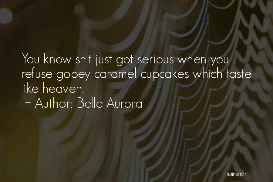 Belle Aurora Quotes: You Know Shit Just Got Serious When You Refuse Gooey Caramel Cupcakes Which Taste Like Heaven.