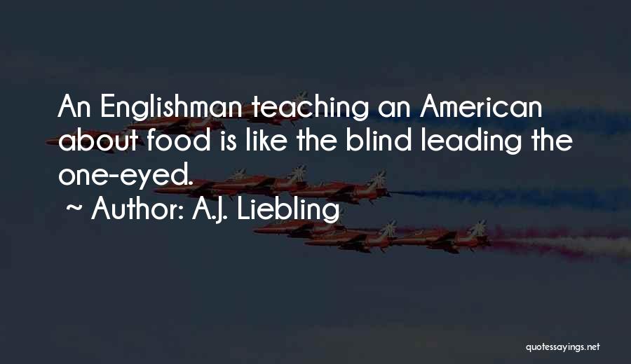 A.J. Liebling Quotes: An Englishman Teaching An American About Food Is Like The Blind Leading The One-eyed.