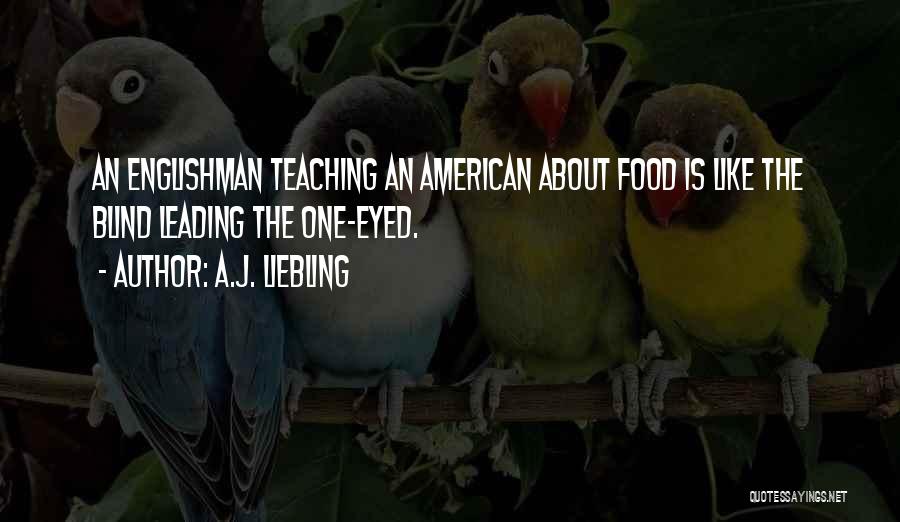 A.J. Liebling Quotes: An Englishman Teaching An American About Food Is Like The Blind Leading The One-eyed.