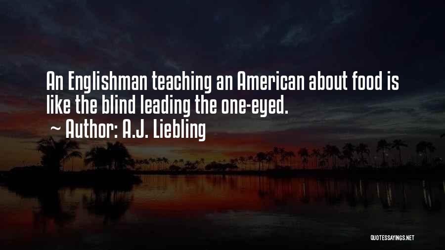 A.J. Liebling Quotes: An Englishman Teaching An American About Food Is Like The Blind Leading The One-eyed.