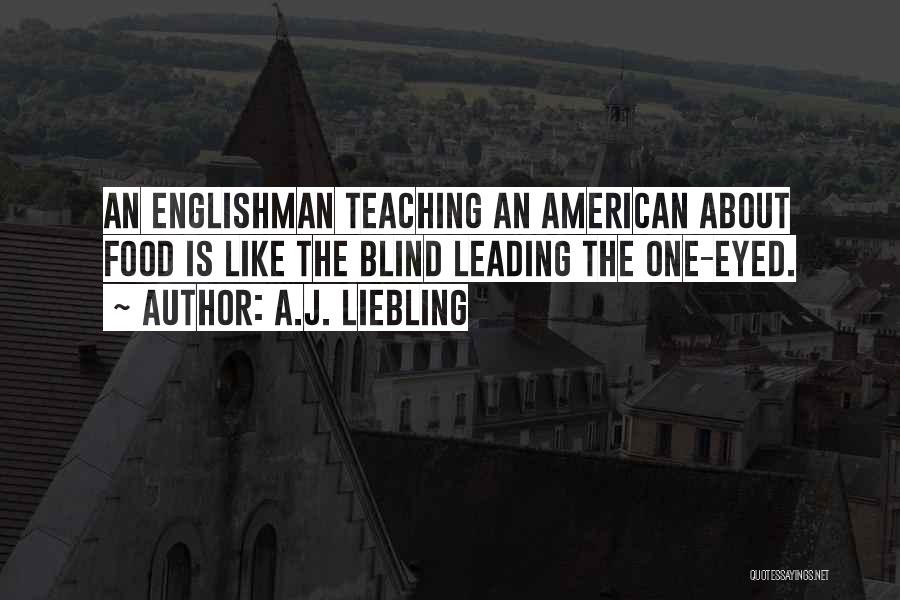 A.J. Liebling Quotes: An Englishman Teaching An American About Food Is Like The Blind Leading The One-eyed.