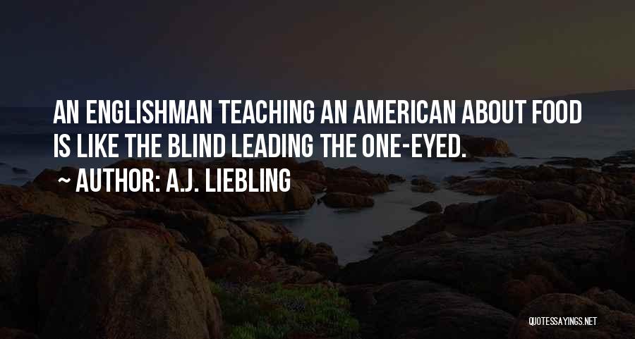 A.J. Liebling Quotes: An Englishman Teaching An American About Food Is Like The Blind Leading The One-eyed.