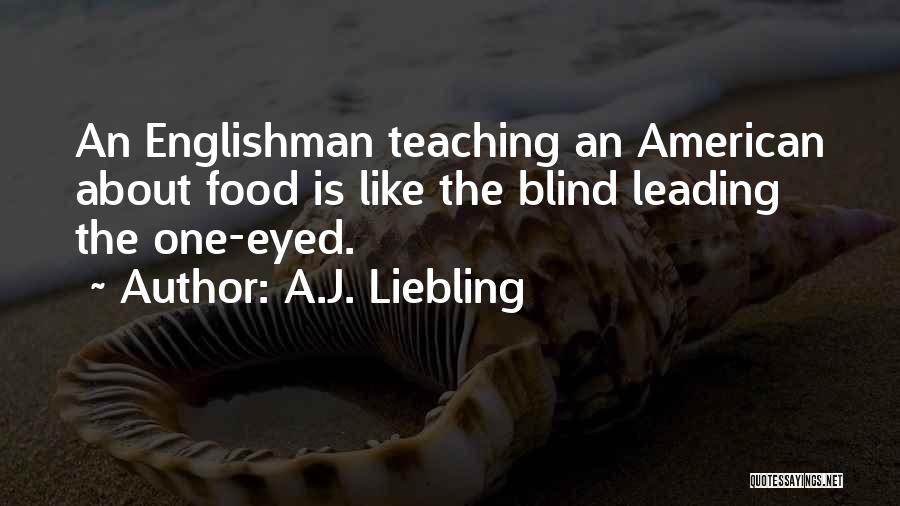 A.J. Liebling Quotes: An Englishman Teaching An American About Food Is Like The Blind Leading The One-eyed.