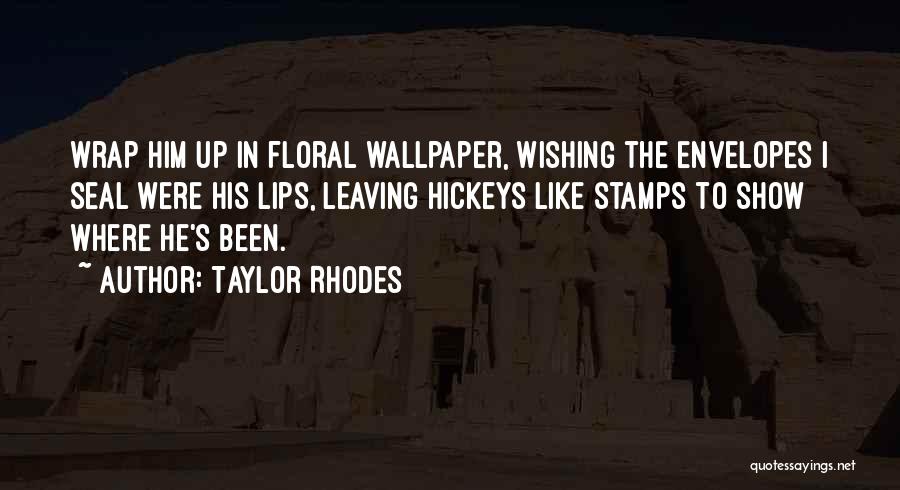 Taylor Rhodes Quotes: Wrap Him Up In Floral Wallpaper, Wishing The Envelopes I Seal Were His Lips, Leaving Hickeys Like Stamps To Show