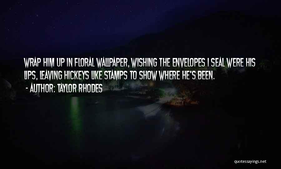 Taylor Rhodes Quotes: Wrap Him Up In Floral Wallpaper, Wishing The Envelopes I Seal Were His Lips, Leaving Hickeys Like Stamps To Show