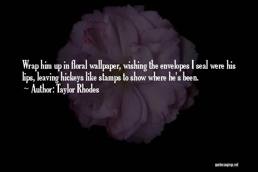 Taylor Rhodes Quotes: Wrap Him Up In Floral Wallpaper, Wishing The Envelopes I Seal Were His Lips, Leaving Hickeys Like Stamps To Show